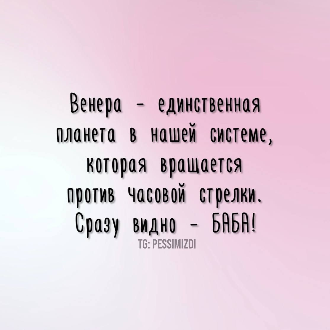 Венера единственная плонета в нашей системе которая _ вращается против Часовой стрелки Сразу видно БАБА Т6 РЕ5ИМИО