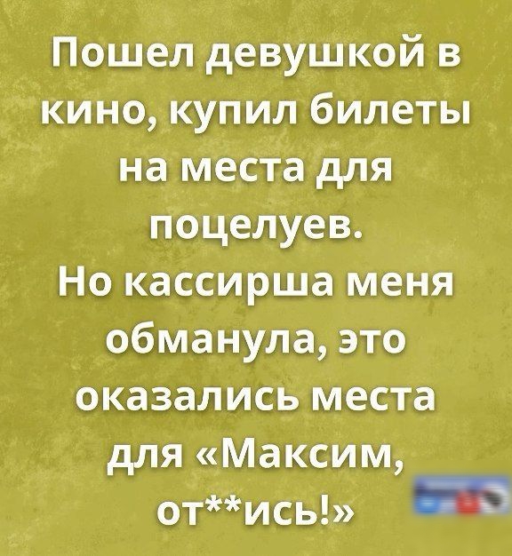Пошел девушкой в кино купил билеты на места для поцелуев Но кассирша меня обманула это оказались места для Максим отись са ь