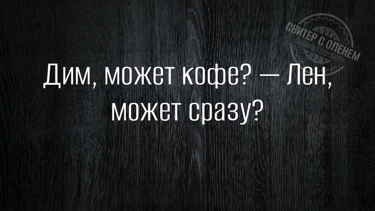 Дим может кофе Лен может сразу