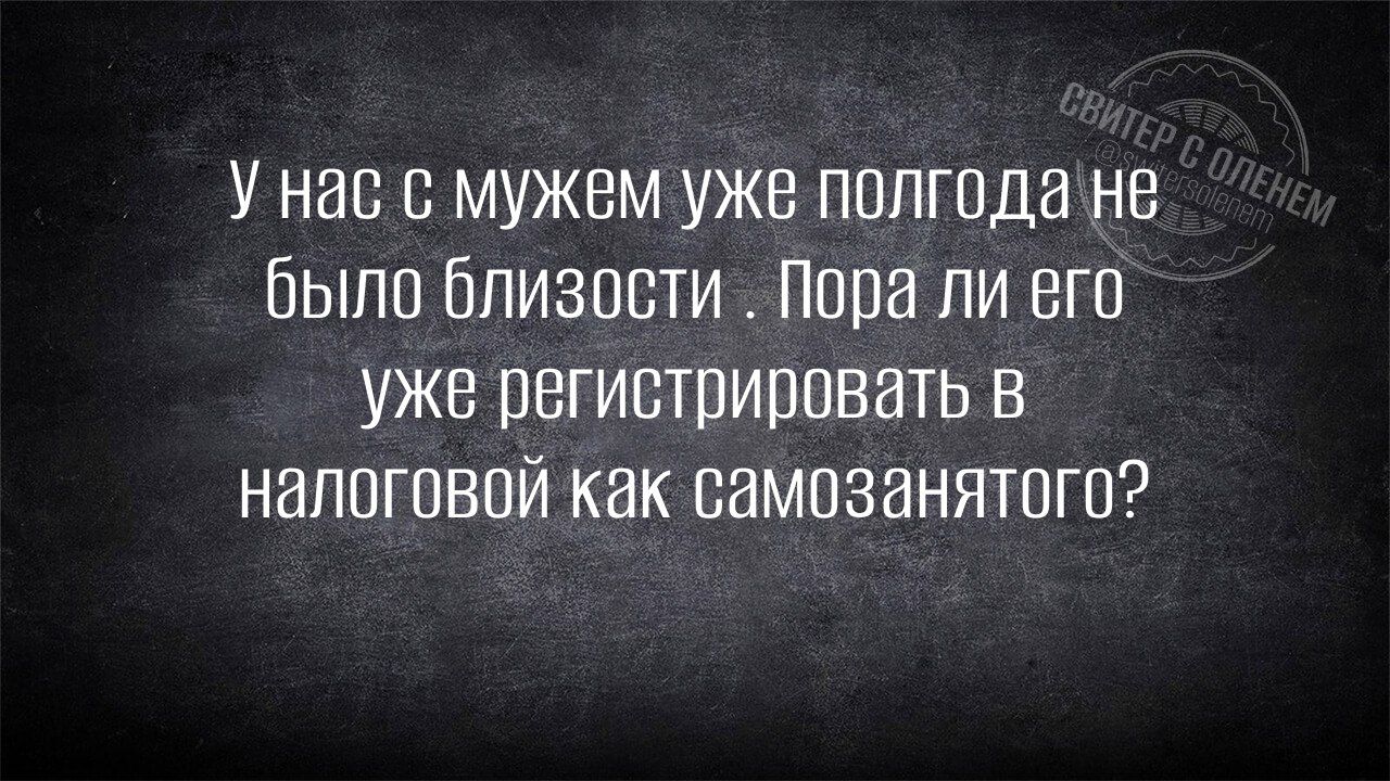 У нас с мужем уже полгодане было близости Пора ли его уже регистрировать в налоговой как самозанятого