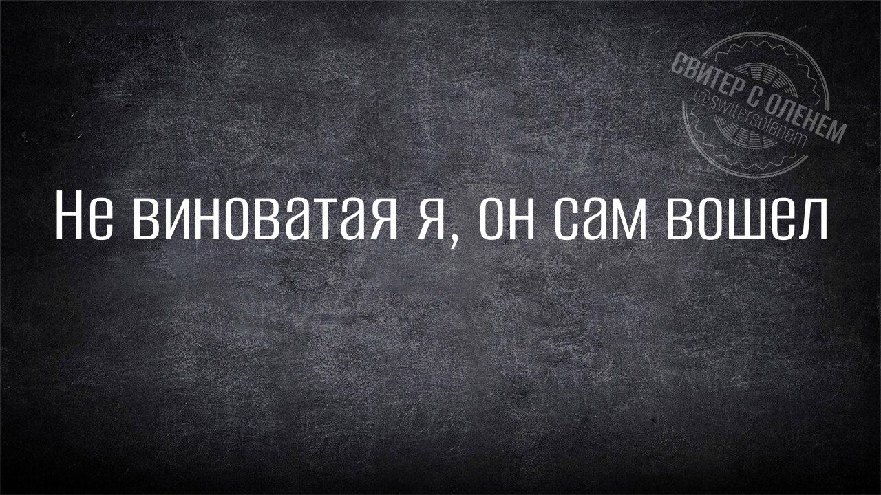 Не виноватая я он сам вошел