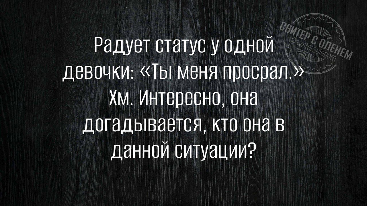 Радует статус у одной девочки Ты меня просрал Хм Интересно она догадывается кто она в данной ситуации