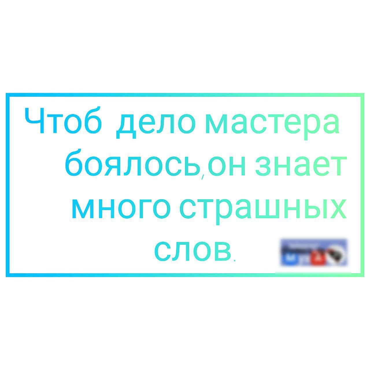 Чтоб дело мастера боялось он знает много страшных слов