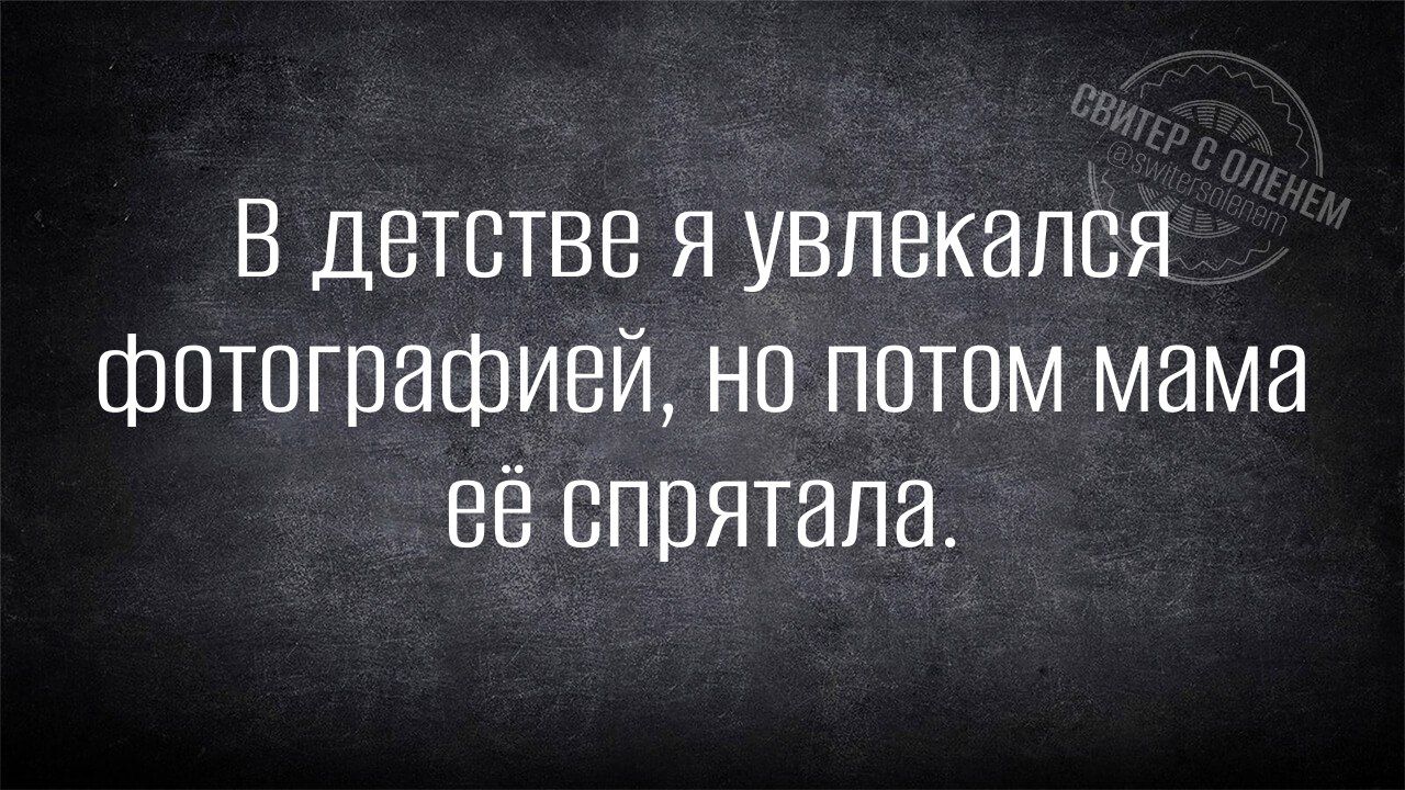 В детстве я увлекался фотографией но потом мама её спрятала