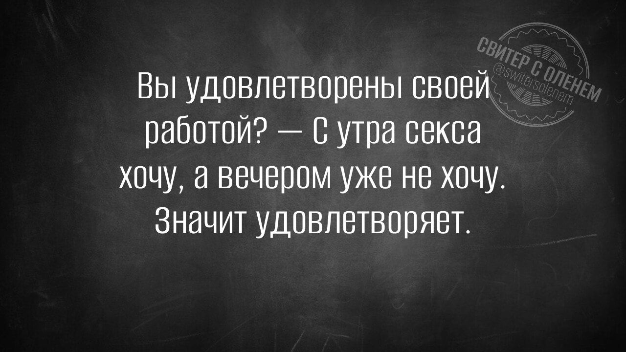 Вы удовлетворены своей работой утра секса хочу а вечером уже не хочу Значит удовлетворяет