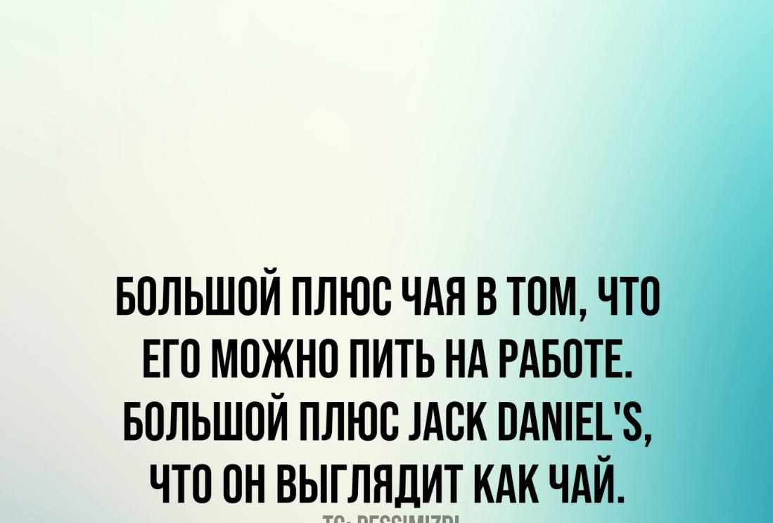 БОЛЬШОЙ ПЛЮС ЧАЯ В ТОМ ЧТО ЕГО МОЖНО ПИТЬ НА РАБОТЕ БОЛЬШОЙ ПЛЮС ЗАСК ВАМЕ ЧТО ОН ВЫГЛЯДИТ КАК ЧАЙ