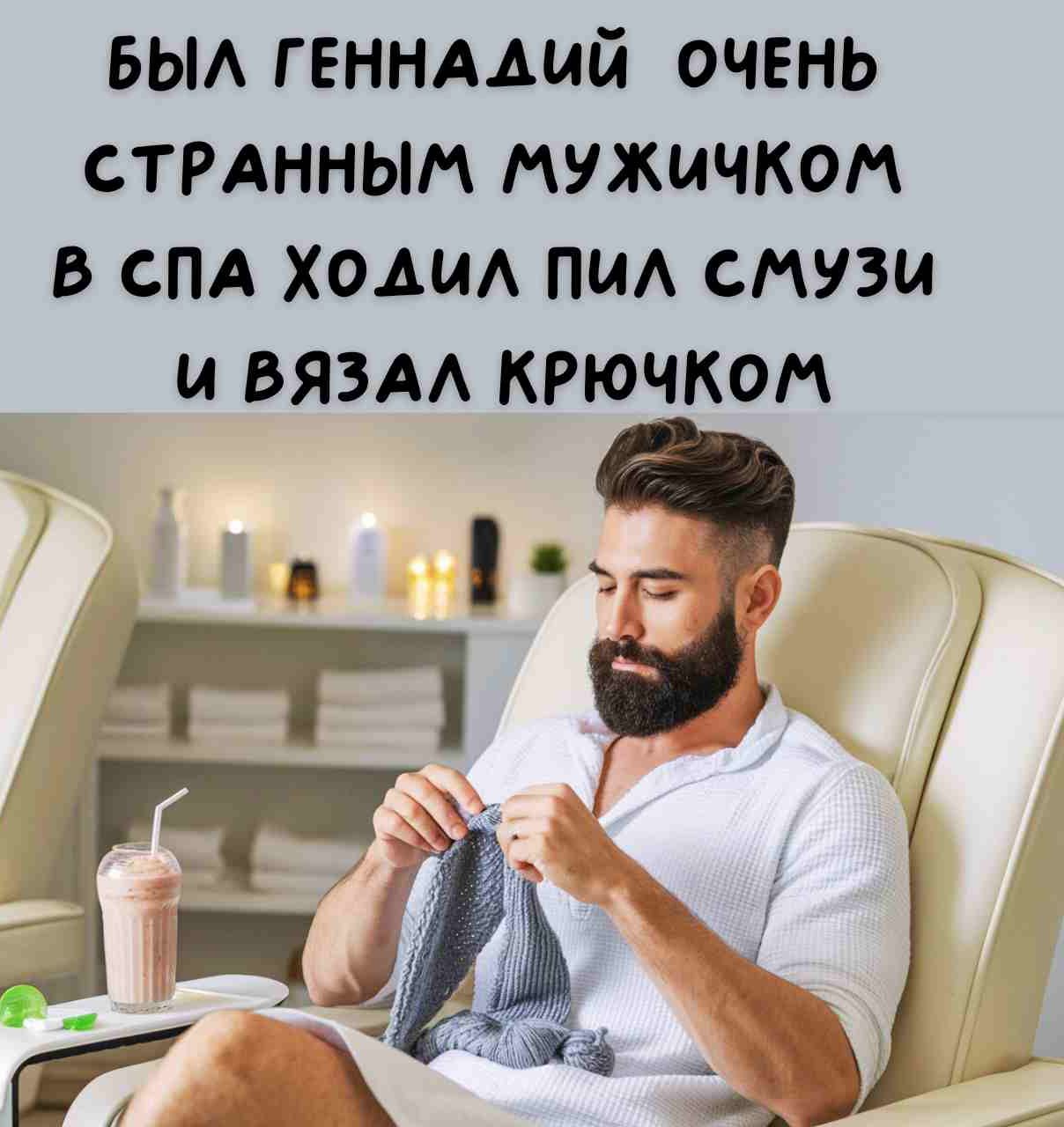 БЫЛ ГЕННАЛИЙ ОЧЕНЬ СТРАННЫМ МУЖИЧКОМ В СПА ХО ДиИЛ ПиЛ СМУЗИ и ВЯЗАЛ КРЮЧКОМ