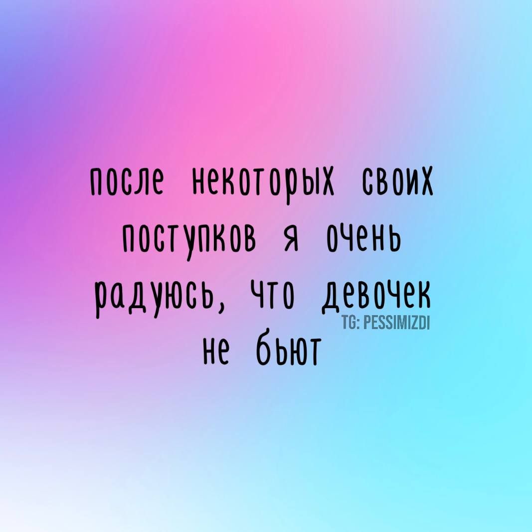 после некоторых своих поступков Я _ очень родуюсь Что девочек не быют