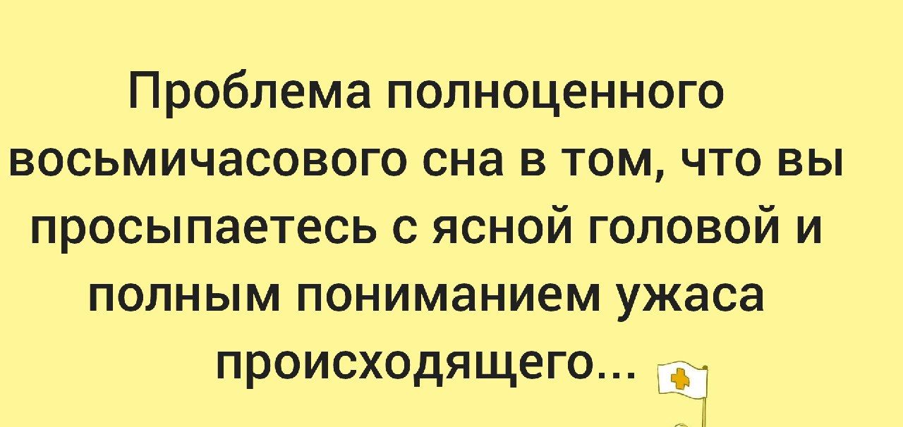 Проблема полноценного восьмичасового сна в том что вы просыпаетесь с ясной головой и полным пониманием ужаса происходящего 1