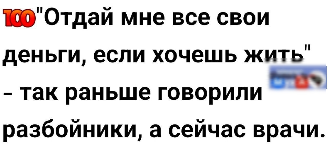 100Отдай мне все свои деньги если хочешь жить е так раньше говорили разбойники а сейчас врачи