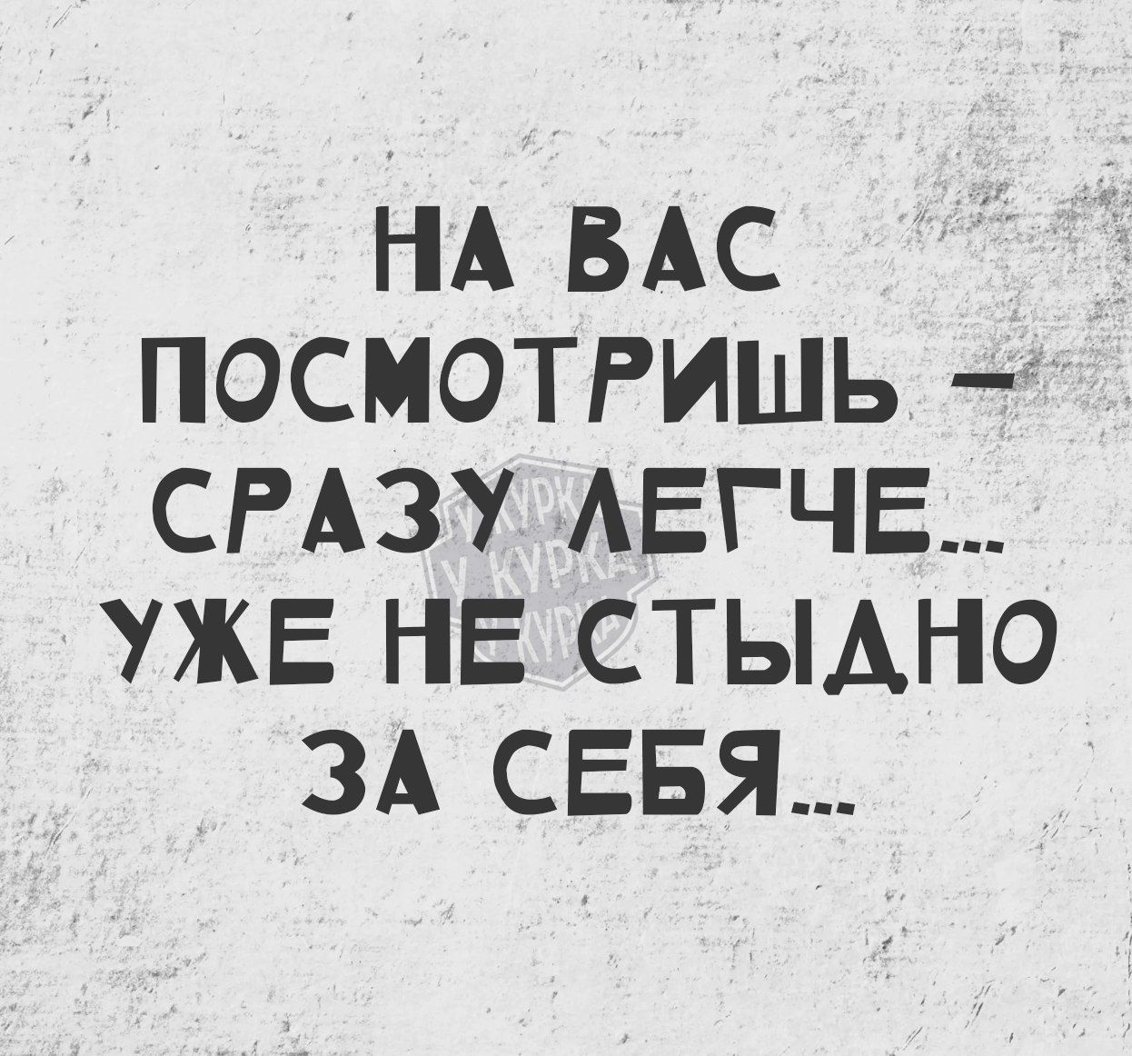 НА ВАС ПОСМОТРИШЬ СРАЗУ ЛЕГЧЕ УЖЕ НЕ СТЫДНО ЗА СЕБЯ