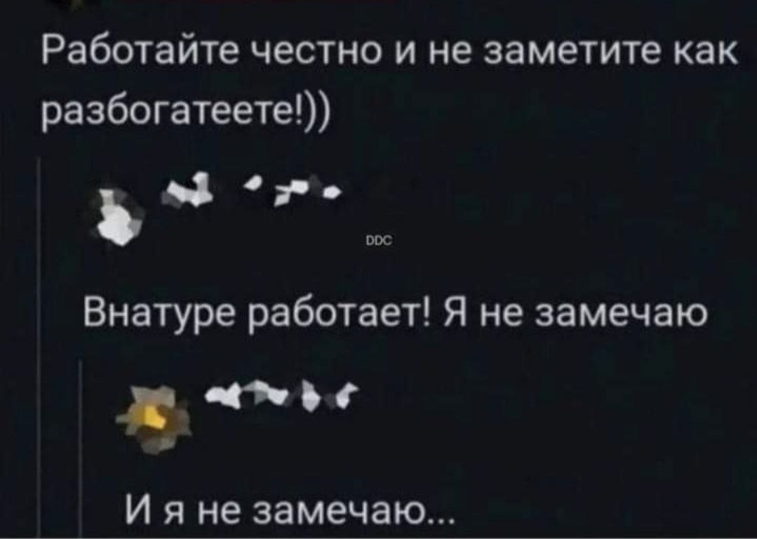 Работайте честно и не заметите как разбогатеете ъд уе Внатуре работает Я не замечаю __5 И я не замечаю