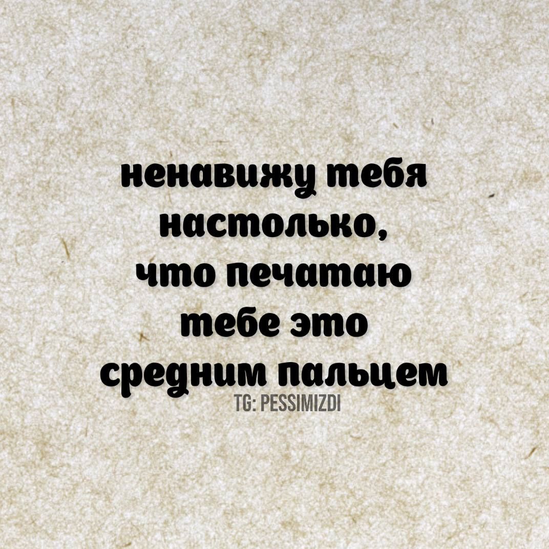 ненавижу тебя настолько что печатаю тебе это срецним пальцем Т6 РЕЗМСОИ