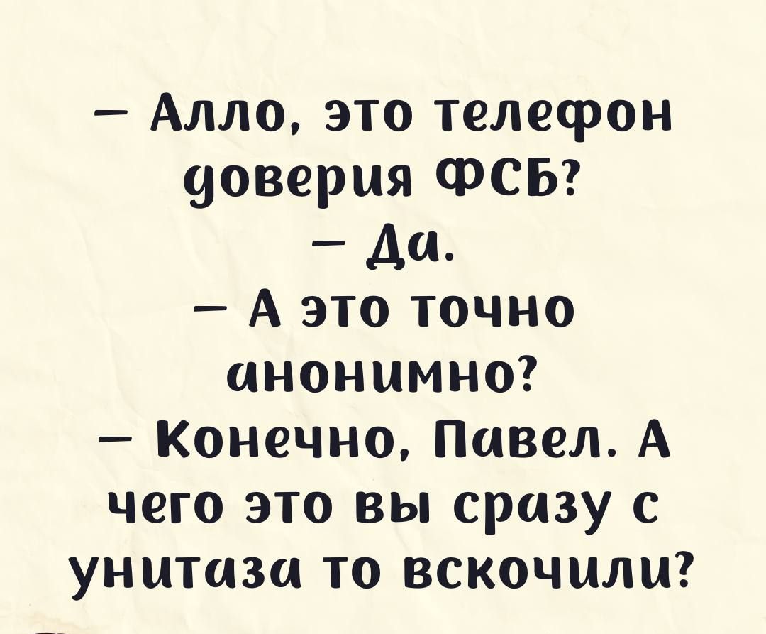 Алло это телефон доверия ФСБ Да А это точно анонимно Конечно Павел А чего это вы сразу с унитаза то вскочили