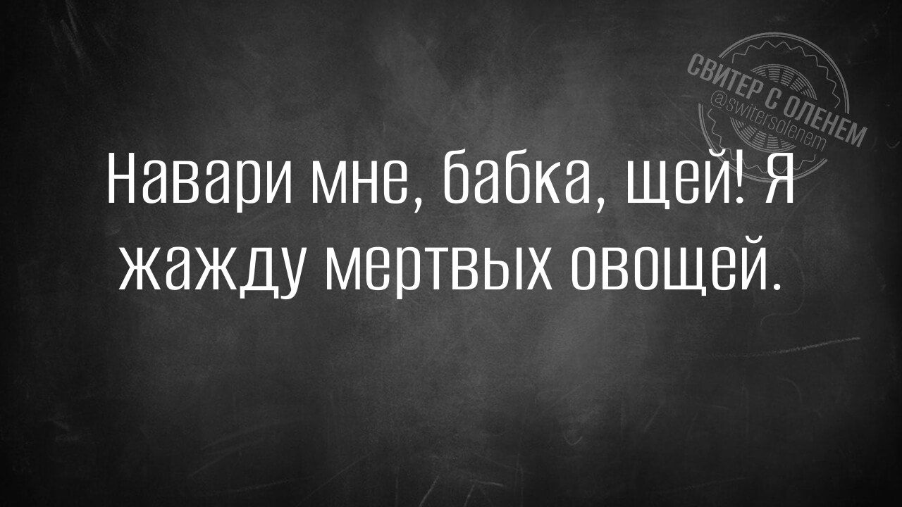 Навари мне бабка щей Я жажду мертвых овощей