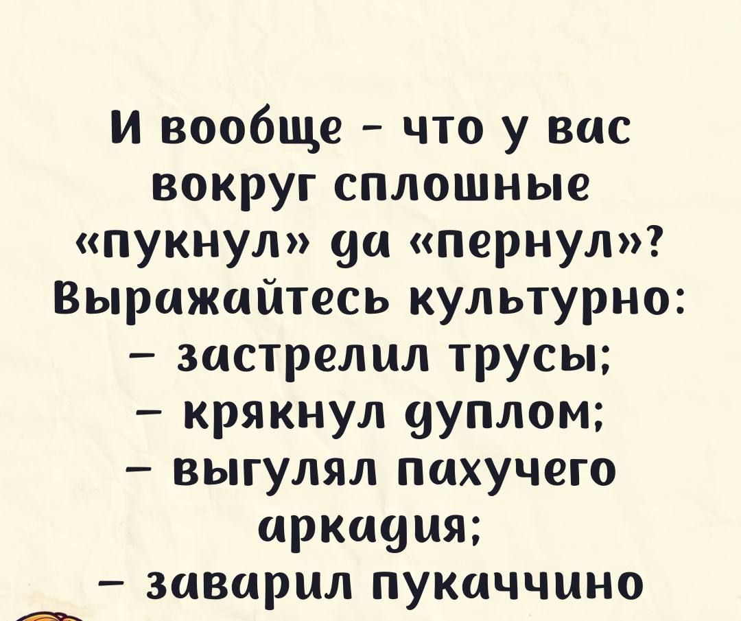 И вообще что у вас вокруг сплошные пукнул да пернул Выражайтесь культурно застрелил трусы крякнул дуплом выгулял пахучего аркадия заварил пукаччино