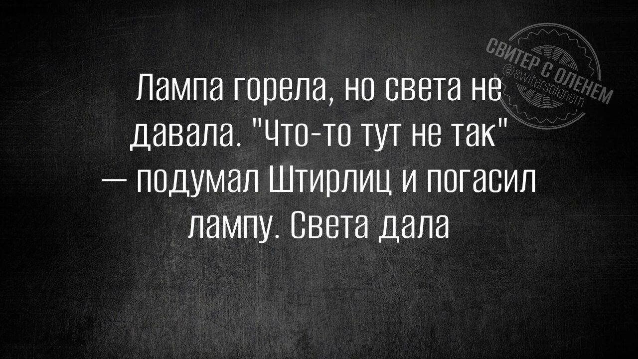 Лампа горела но света не давала Что то тут не так подумал Штирлиц и погасил лампу Света дала