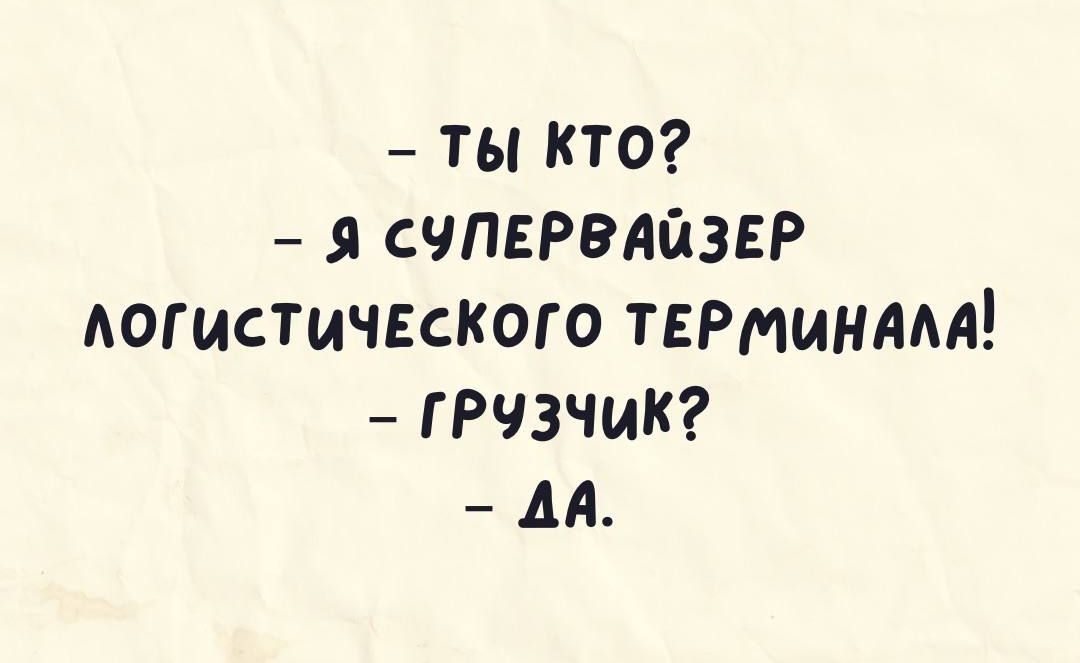 Ты кто Я СУПЕРВАЙЗЕР ЛОГИСТИЧЕСКОГО ТЕР МИНАЛА ГРУЗЧИК 4А