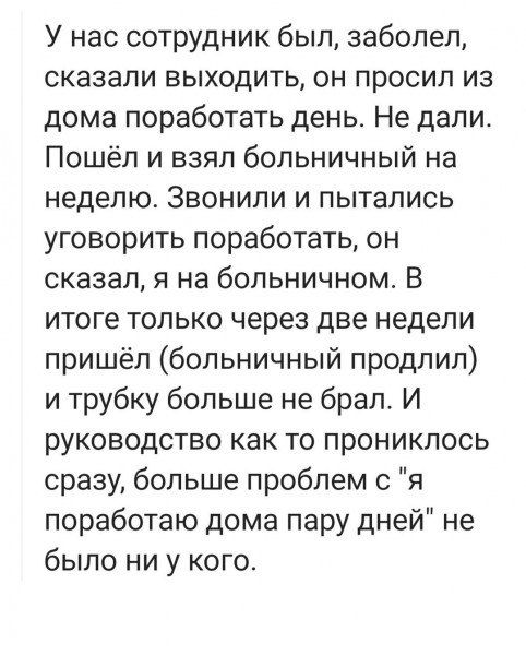 У нас сотрудник был заболел сказали выходить он просил из дома поработать день Не дали Пошёл и взял больничный на неделю Звонили и пытались уговорить поработать он сказал я на больничном В итоге только через две недели пришёл больничный продлил и трубку больше не брал И руководство как то прониклось сразу больше проблем с я поработаю дома пару дней