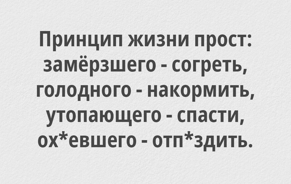 Принцип жизни прост замёрзшего согреть голодного накормить утопающего спасти охевшего отпздить