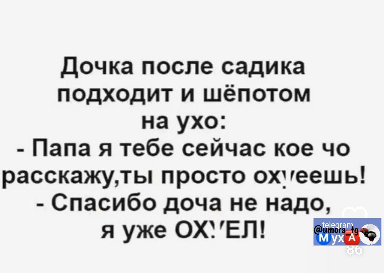 Дочка после садика подходит и шёпотом на ухо Папа я тебе сейчас кое чо расскажуты просто охиеешь Спасибо доча не надо я уже ОХЕЛ