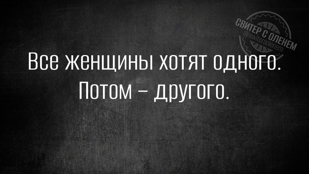 Все женщины хотят одного Потом другого