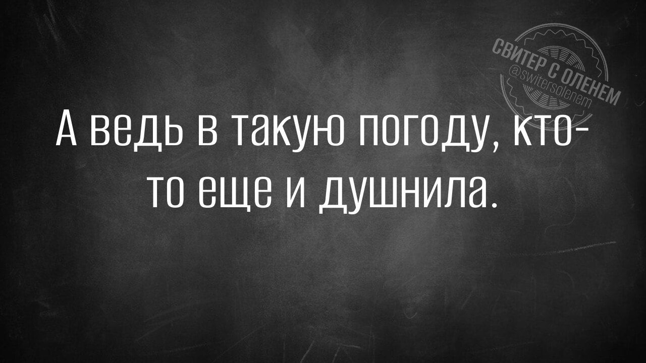 А ведь в такую погоду кто то еще и душнила