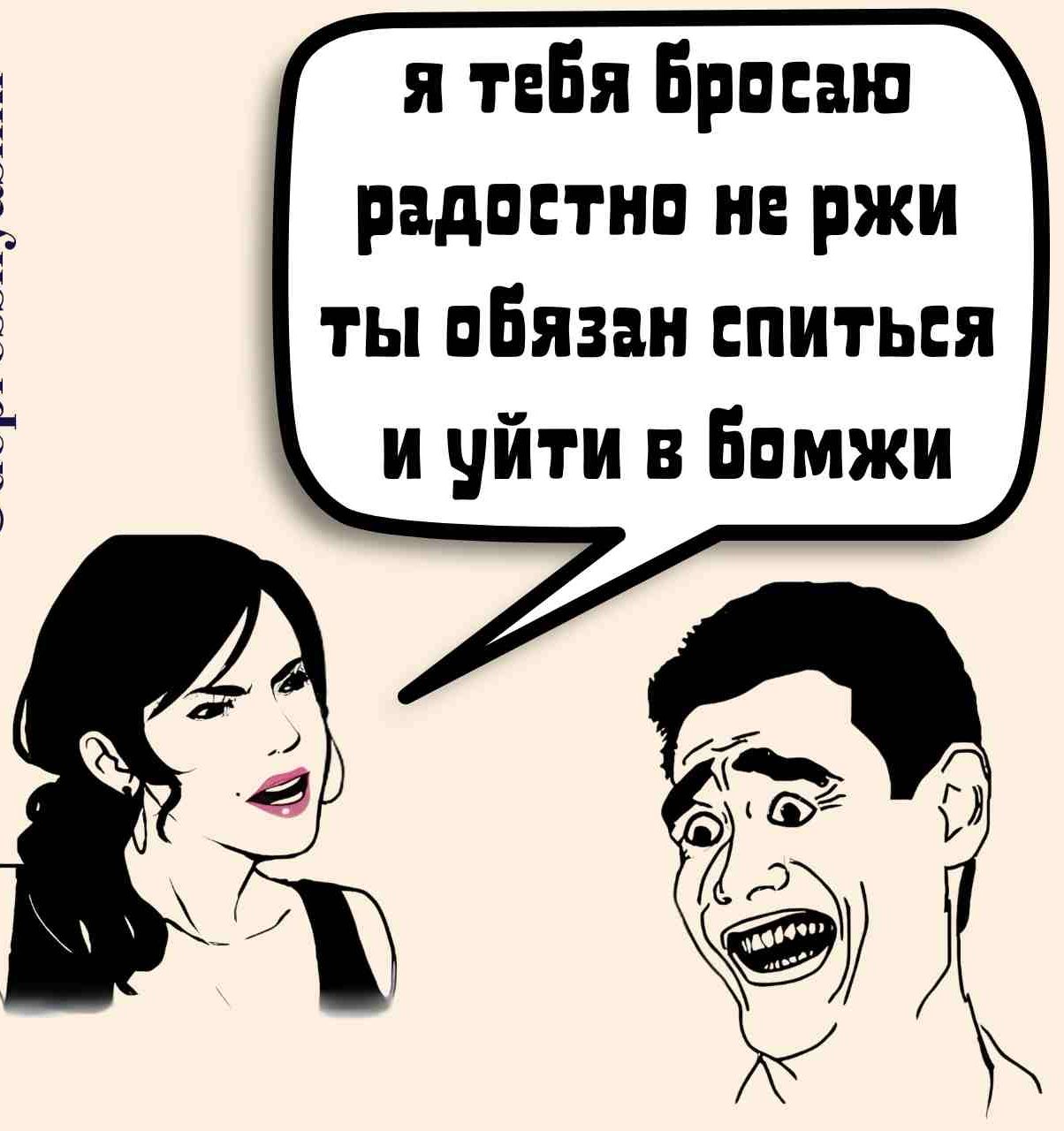 я тебя ВБросаю радостно не ржи ты обязан спиться и уйти в бомжи