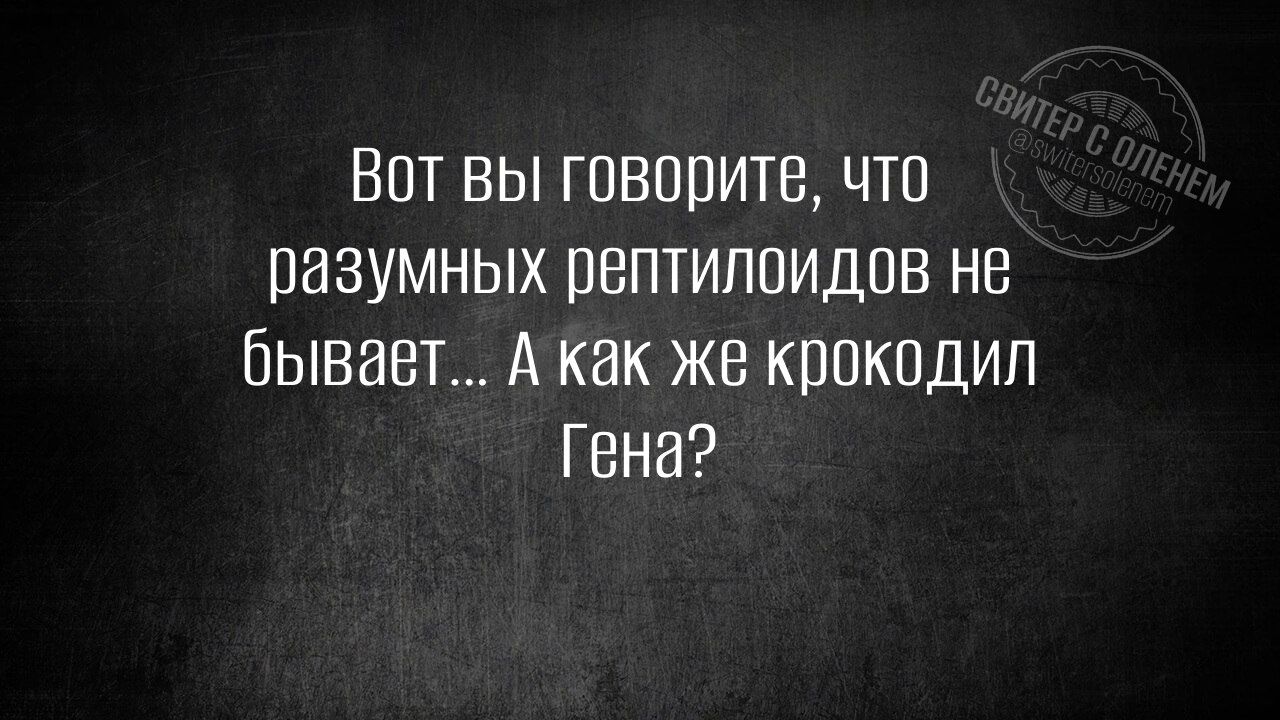 Вот ВЫ говорите что разумных рептилоидов не бывавт А как же крокодил Гена