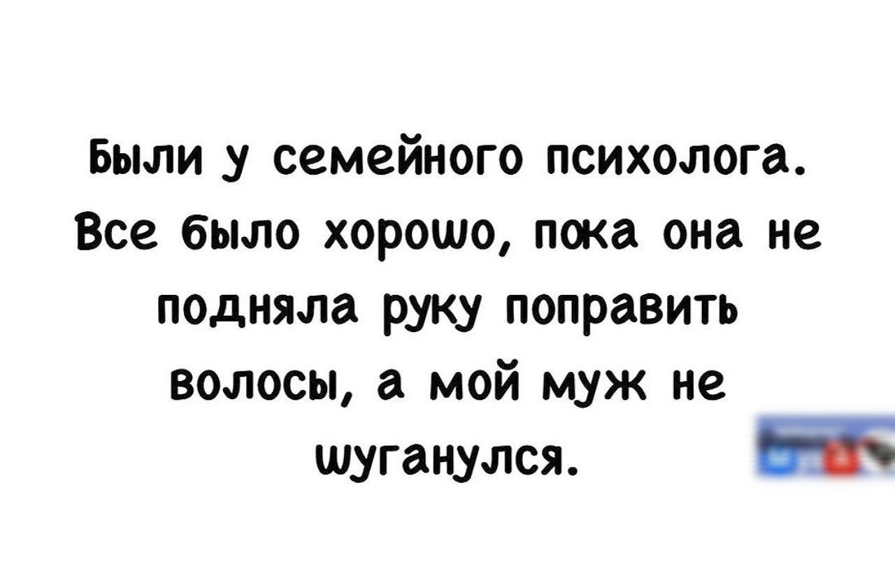 Были у семейного психолога Все было хорошо пока она не подняла руку поправить волосы а мой муж не шуганулся