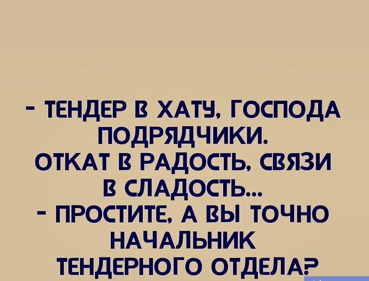 ТЕНДЕР В ХАТУ ГОСПОДА ПОДРЯДЧИКИ ОТКАТ В РАДОСТЬ СВЯЗИ В СЛАДОСТЬ ПРОСТИТЕ А ВЫ ТОЧНО НАЧАЛЬНИК ТЕНДЕРНОГО ОТДЕЛАР