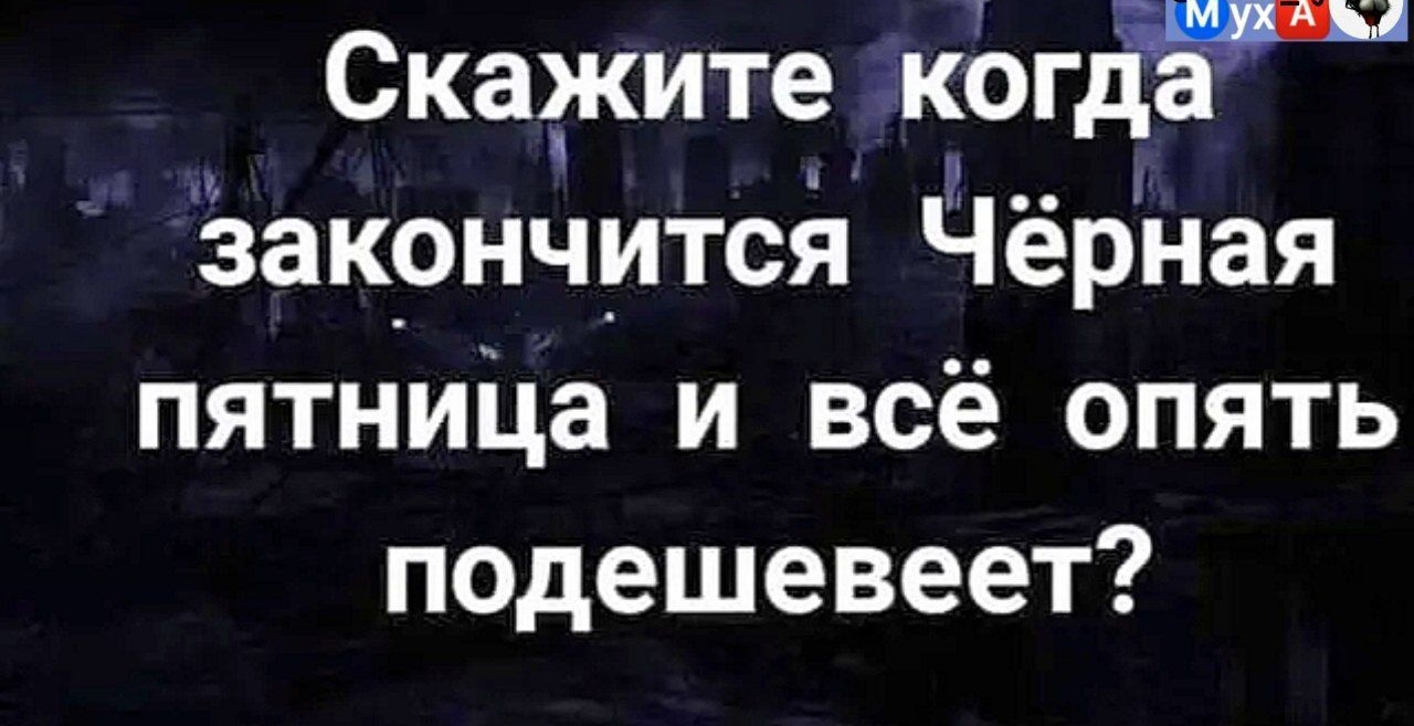 Скажите когдЁЁ закончится Черная пятница и всё опять подешевеет