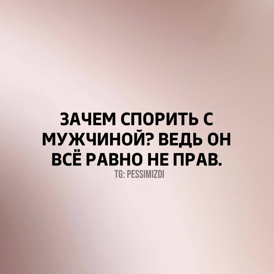 ЗАЧЕМ СПОРИТЬ С МУЖЧИНОЙ ВЕДЬ ОН ВСЕ РАВНО НЕ ПРАВ