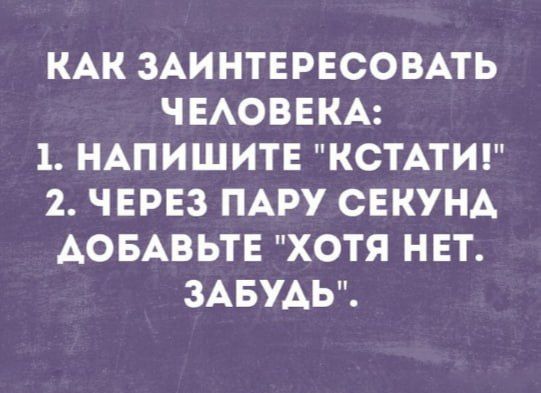 КАК ЗАИНТЕРЕСОВАТЬ ЧЕЛОВЕКА 1 НАПИШИТЕ КСТАТИ 2 ЧЕРЕЗ ПАРУ СЕКУНА АОБАВЬТЕ ХОТЯ НЕТ ЗАБУДЬ