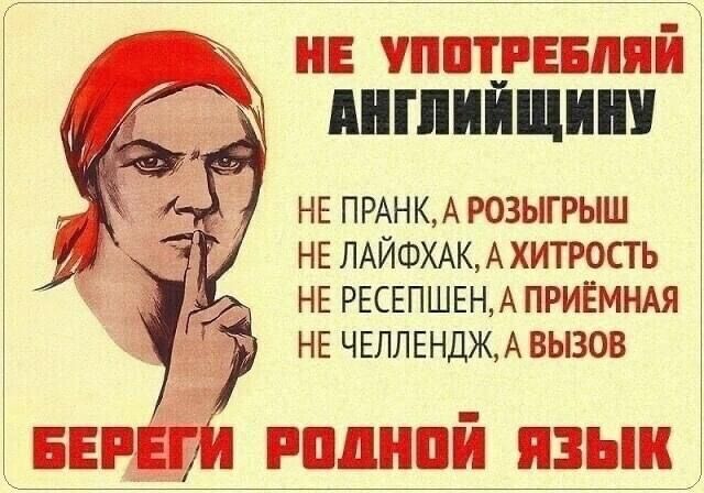 НЕ УПОТРЕБЛЯЙ АНГЛИЙЩИНУ НЕ ПРАНК А РОЗЫГРЫШ НЕ ЛАЙФХАК А ХИТРОСТЬ НЕ РЕСЕПШЕН А ПРИЁМНАЯ НЕ ЧЕЛЛЕНДЖ А ВЫЗОВ БЕРЕГИ РОДНОЙ ЯЗЫК