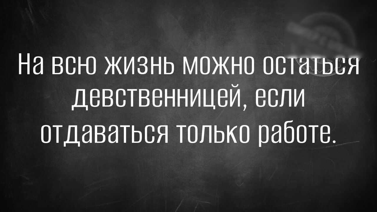 На всю жизнь можно остаться девственницей если отдаваться только работе