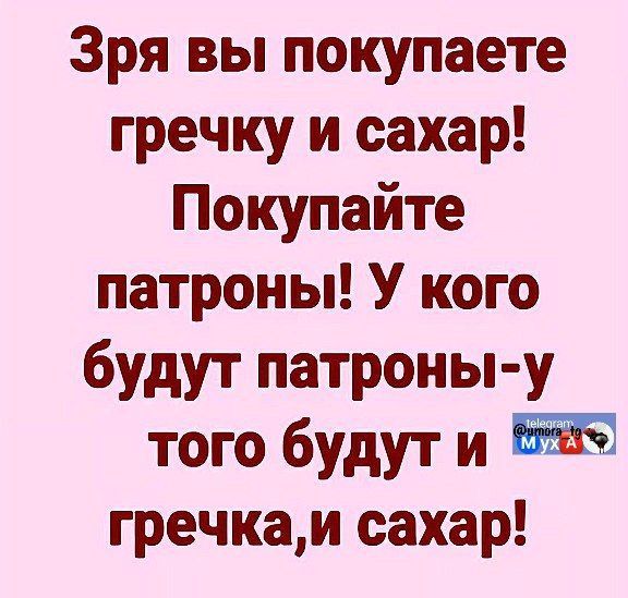 Зря вы покупаете гречку и сахар Покупайте патроны У кого будут патроны у того будут и 25 гречкаи сахар