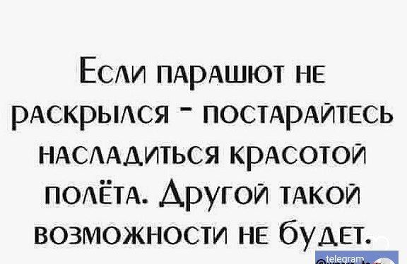 Если пАрАШЮТ НЕ рАскрылся постАрАЙТЕСЬ НАСЛАДИТЬСЯ КрАСОТОЙ полёта Другой тАКОЙ ВОЗМОЖНОСТИ НЕ бУАЕТ ееч