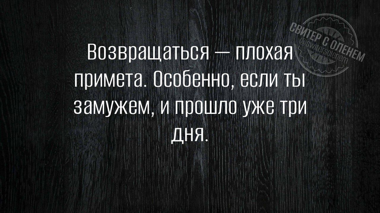 Возвращаться плохая примета Особенно если ты замужем и прошло уже три ДНЯ