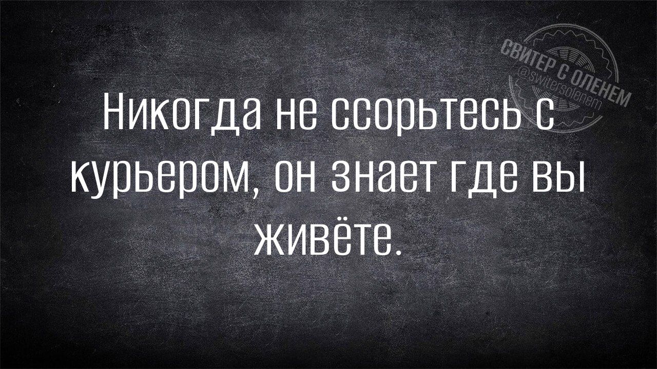 Никогда не ссорьтесь С курьером он знает где вы ЖИВёте