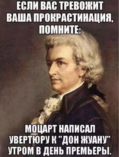 ЕСЛИ ВАС ТРЕВОЖИТ ВАША ПРОКРАСТИНАЦИЯ 24 МОЦАРТ НАПИСАЛ УВЕРТЮРУ К ДОН ЖУАНУ УТРОМ В ДЕНЬ ПРЕМЬЕРЫ