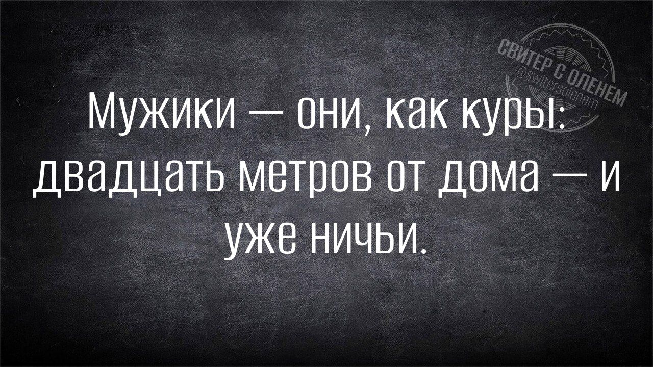 МУжики Они как куры двадцать метров от дома И уже ничьи