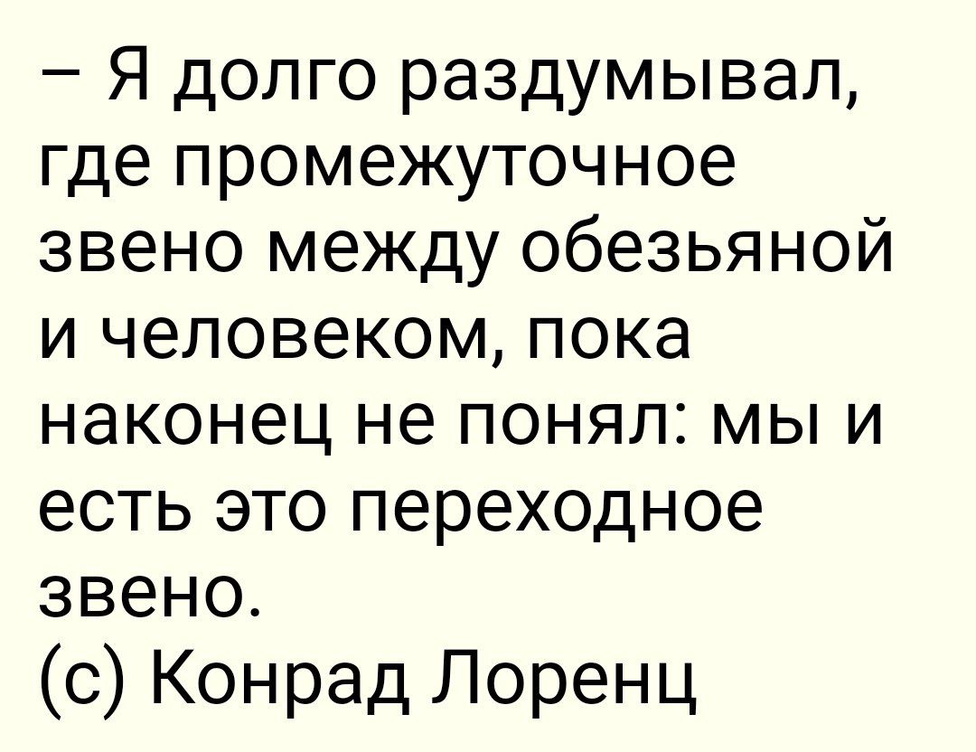 Я долго раздумывал где промежуточное звено между обезьяной и человеком пока наконец не понял мы и есть это переходное звено с Конрад Лоренц