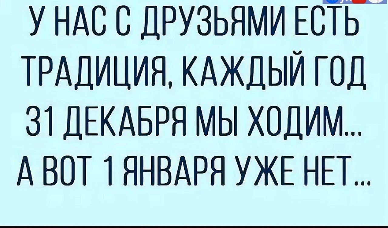 У НАС С ДРУЗЬЯМИ ЕСТЬ ТРАДИЦИЯ КАЖДЫЙ ГОД 31 ДЕКАБРЯ МЫ ХОДИМ АВОТ 1 ЯНВАРЯ УЖЕ НЕТ