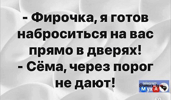 Фирочка я готов наброситься на вас прямо в дверях Сёма через порог не дают е