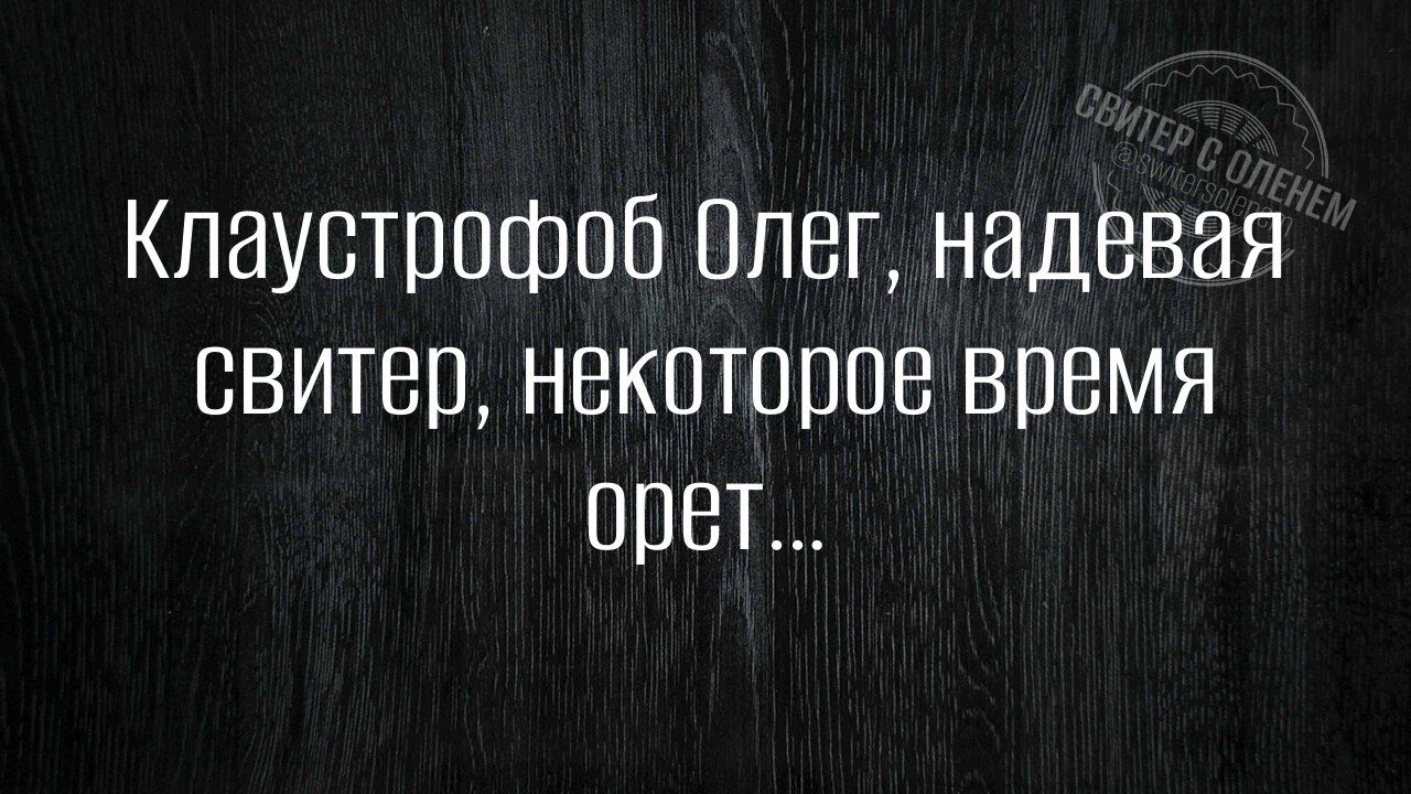 Клаустрофоб Олег надевая свитер некоторое время орет