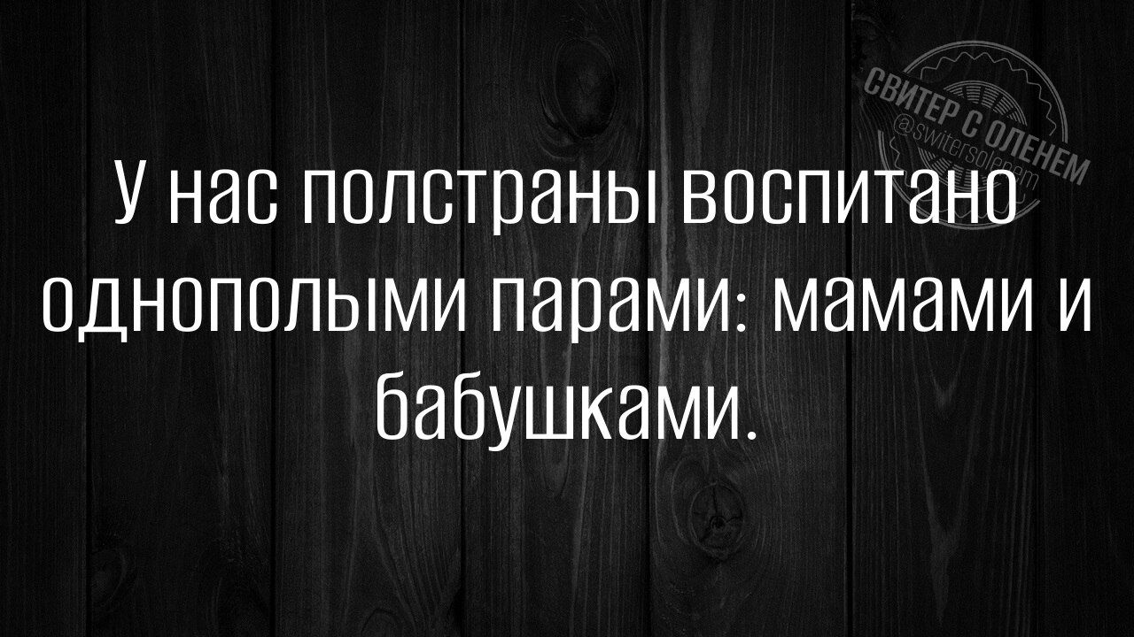 У нас полстраны воспитано однополыми парами мамами и бабушками