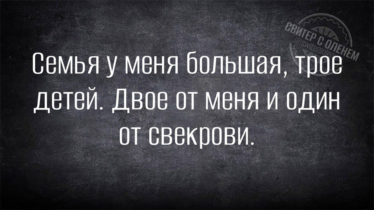 Семья у меня большая трое детей Двое от меня и один От СВекрови