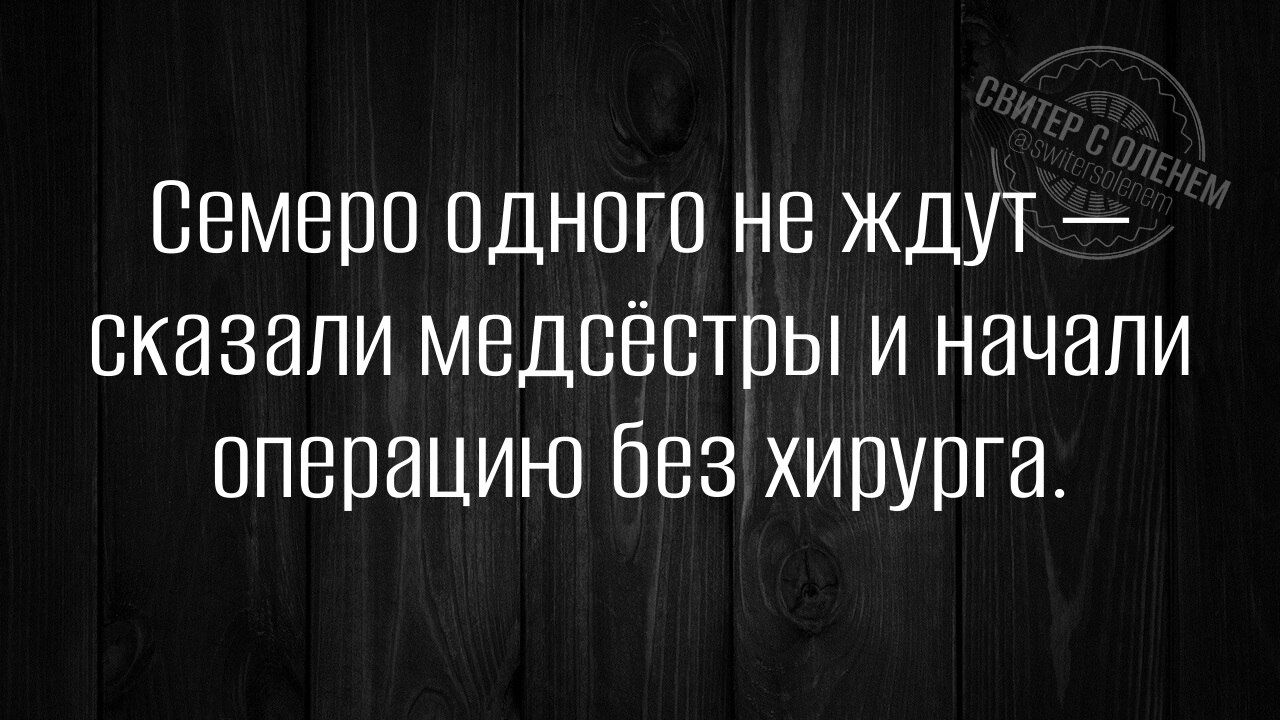 Семеро одного не ждут сказали медсёстры и начали операцию без хирурга