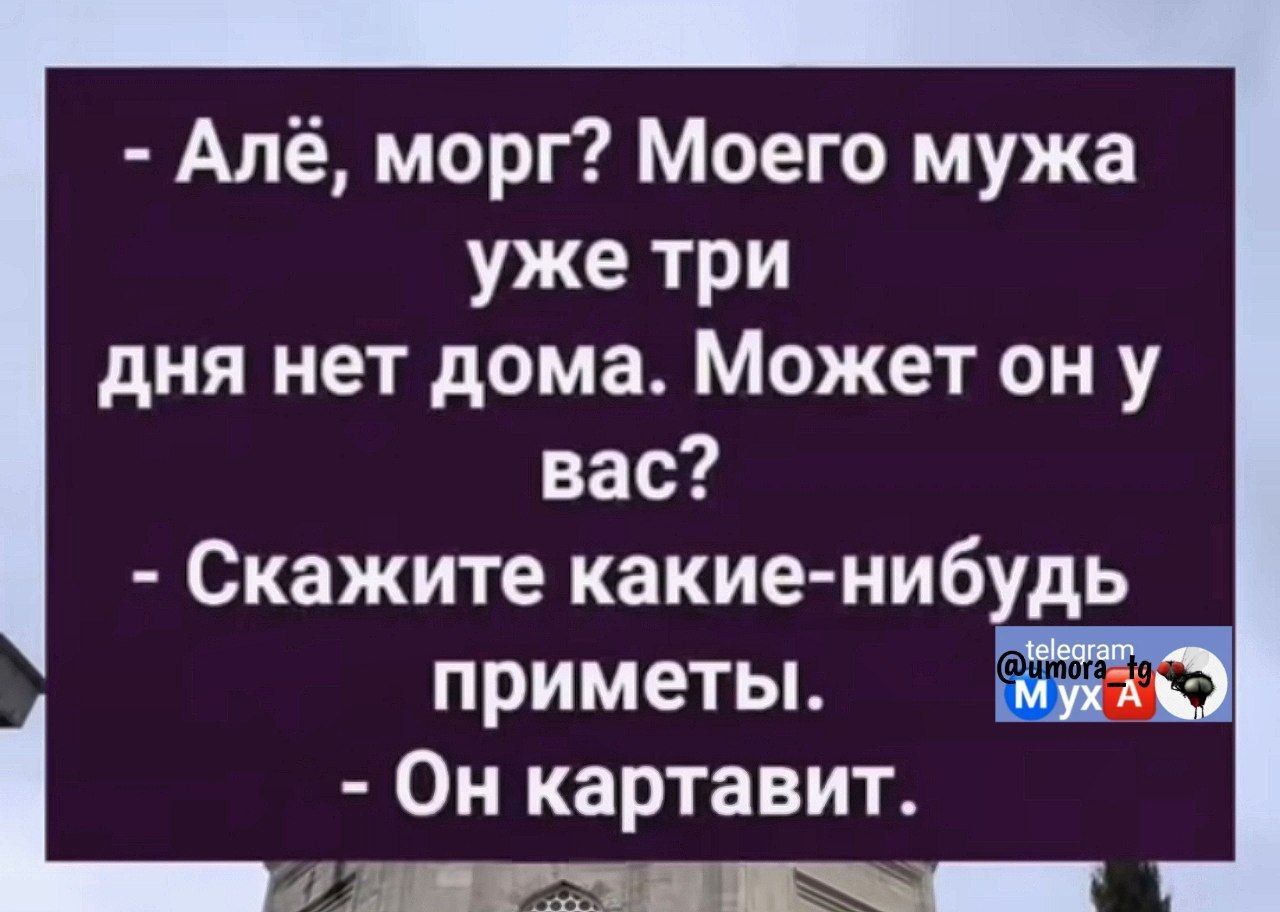 Алё морг Моего мужа уже три дня нет дома Может он у вас Скажите какие нибудь приметы 52 Он картавит